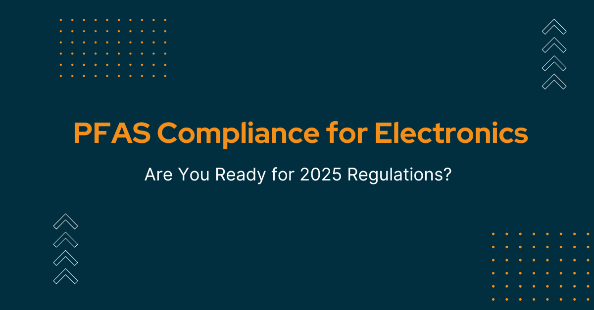 PFAS Compliance for Electronics: Are You Ready for 2025 Regulations? PFAS Compliance for Electronics: Are You Ready for 2025 Regulations?