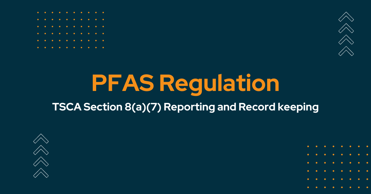 Understanding TSCA Section 8(a)(7) Reporting and Record keeping Requirements for PFAS